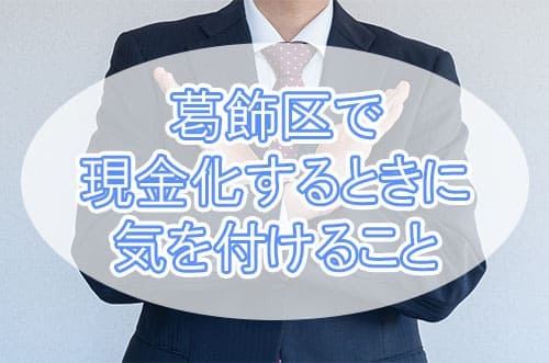 葛飾区で現金化するときに気を付けなければならないこと