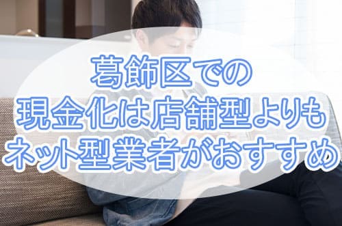 葛飾区での現金化は店舗型よりもネット型業者がおすすめ