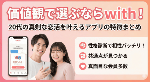 価値観で選ぶならwith！20代の真剣な恋活を叶えるアプリの特徴まとめ